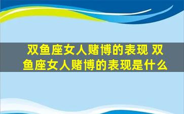 双鱼座女人赌博的表现 双鱼座女人赌博的表现是什么